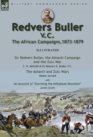 Melville, C H / Buller, Redvers H et al. Redvers Buller V.C., the African Campaigns,1873-1879-Sir Redvers Buller, the Ashanti Campaign and the Zulu War by C. H. Melville & Sir Redvers H. Buller, V.C. and the Ashanti and Zulu Wars by Walter Jerrold, With an Account 'Storming the Inhlobane Mountain. Oakpast, 2021.