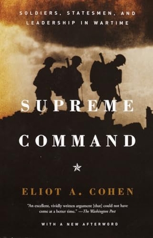 Cohen, Eliot A. Supreme Command - Soldiers, Statesmen, and Leadership in Wartime. Knopf Doubleday Publishing Group, 2003.