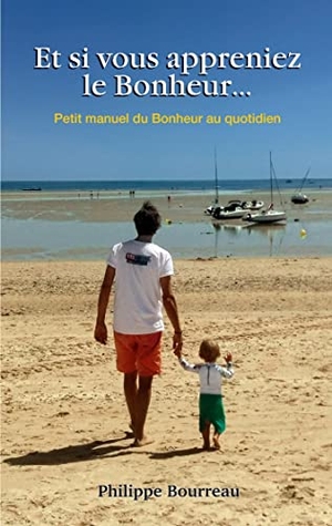 Bourreau, Philippe. Et si vous appreniez le Bonheur ... - Petit manuel du Bonheur au quotidien. Books on Demand, 2021.