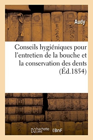 Audy. Conseils Hygiéniques Pour l'Entretien de la Bouche Et La Conservation Des Dents. Hachette Livre - BNF, 2016.