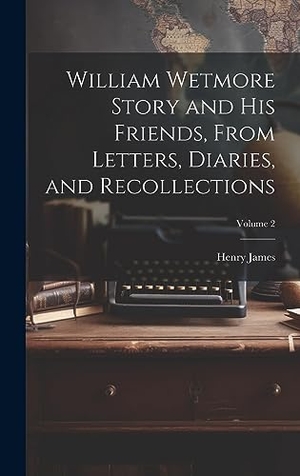 James. William Wetmore Story and his Friends, From Letters, Diaries, and Recollections; Volume 2. Tradd Street Press, 2023.