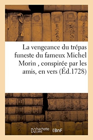Garnier. La Vengeance Du Trépas Funeste Du Fameux Michel Morin, Conspirée Par Les Amis Du Défunt - Contre La Mort. Pièce Nouvelle En Vers. Hachette Livre - BNF, 2016.