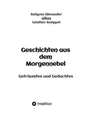 Knüppel, Günther / Satgyan Alexander. Geschichten aus dem Morgennebel - Geträumtes und Gedachtes. tredition, 2022.