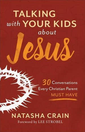 Crain, Natasha. Talking with Your Kids about Jesus - 30 Conversations Every Christian Parent Must Have. Baker Publishing Group, 2020.