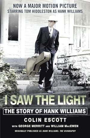 Escott, Colin. I Saw The Light - The Story of Hank Williams - Now a major motion picture starring Tom Hiddleston as Hank Williams. John Murray Press, 2015.