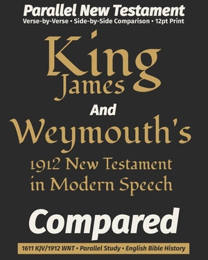 Weymouth, Richard Francis / Revisers, King James et al. King James AND Weymouth's New Testament in Modern Speech COMPARED - Parallel Bible ¿ Verse-by-Verse ¿ KJV Side-by-Side Comparison to Weymouth 1912 Third Edition ¿ 12pt Print. Independently published, 2026.