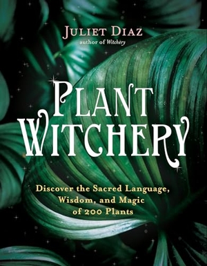Diaz, Juliet. Plant Witchery - Discover the Sacred Language, Wisdom, and Magic of 200 Plants. Hay House, 2021.