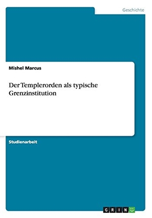 Marcus, Mishel. Der Templerorden als typische Grenzinstitution. GRIN Verlag, 2014.