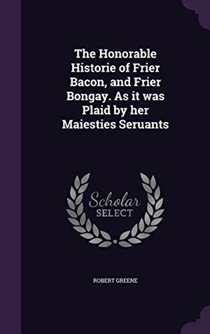 Greene, Robert. The Honorable Historie of Frier Bacon, and Frier Bongay. As it was Plaid by her Maiesties Seruants. Touchladybirdlucky Studios, 2016.