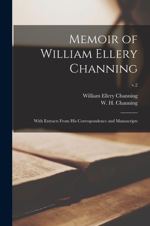 Channing, William Ellery. Memoir of William Ellery Channing - With Extracts From His Correspondence and Manuscripts; v.2. Creative Media Partners, LLC, 2021.
