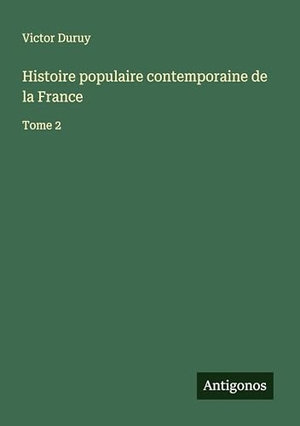 Duruy, Victor. Histoire populaire contemporaine de la France - Tome 2. Antigonos Verlag, 2025.