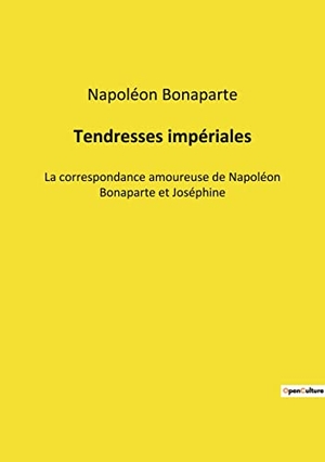 Bonaparte, Napoléon. Tendresses impériales - La correspondance amoureuse de Napoléon Bonaparte et Joséphine. Culturea, 2022.