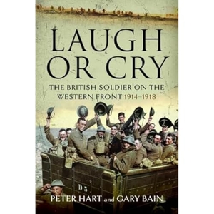Hart, Peter / Gary Bain. Laugh or Cry - The British Soldier on the Western Front, 1914-1918. Pen & Sword Books, 2022.