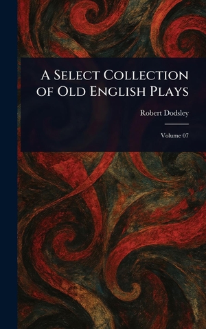 Dodsley, Robert. A Select Collection of Old English Plays. Legare Street Press, 2025.