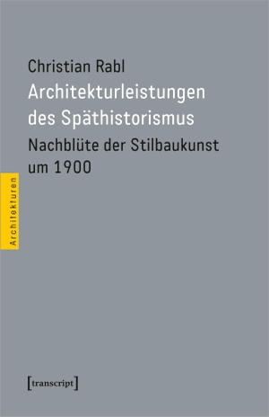 Rabl, Christian. Architekturleistungen des Späthistorismus - Nachblüte der Stilbaukunst um 1900. Transcript Verlag, 2024.