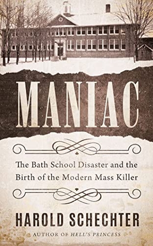 Schechter, Harold. Maniac - The Bath School Disaster and the Birth of the Modern Mass Killer. Amazon Publishing, 2021.