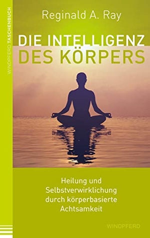 Ray, Reginald A.. Die Intelligenz des Körpers - Heilung und Selbstverwirklichung durch körperbasierte Achtsamkeit. Windpferd Verlagsges. mbH, 2017.