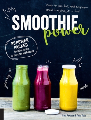 Pawassar, Irina / Tanja Dusy. Smoothie Power - 80 Power-Packed Smoothie Recipes for Every Day and Everyone. Fair Winds Press (MA), 2017.