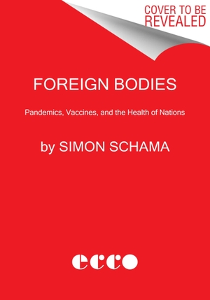 Schama, Simon. Foreign Bodies - Pandemics, Vaccines, and the Health of Nations. Harper Collins Publ. USA, 2023.