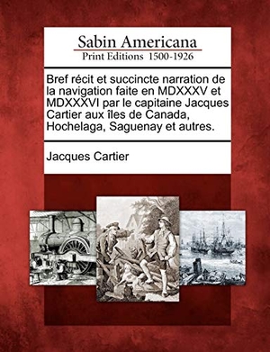 Cartier, Jacques. Bref R Cit Et Succincte Narration de La Navigation Faite En MDXXXV Et MDXXXVI Par Le Capitaine Jacques Cartier Aux Les de Canada, Hochelaga, Saguenay. Gale Ecco, Sabin Americana, 2012.