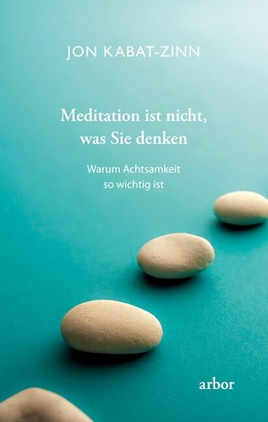 Kabat-Zinn, Jon. Meditation ist nicht, was Sie denken - Warum Achtsamkeit so wichtig ist. Arbor Verlag, 2019.