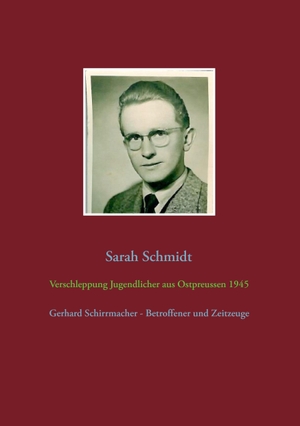 Schmidt, Sarah. Verschleppung Jugendlicher aus Ostpreußen 1945 - Gerhard Schirrmacher - Betroffener und Zeitzeuge. Books on Demand, 2015.