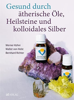 Kühni, Werner / Richter, Bernhard et al. Gesund durch ätherische Öle, Heilsteine und kolloidales Silber. AT Verlag, 2023.