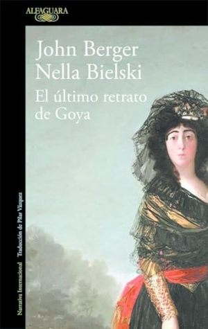 Berger, John / Nella Bielski. El último retrato de Goya. Alfaguara, 2018.