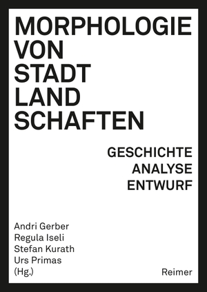 Gerber, Andri / Regula Iseli et al (Hrsg.). Morphologie von Stadtlandschaften - Geschichte, Analyse, Entwurf. Reimer, Dietrich, 2021.
