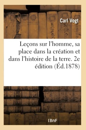 Vogt-C. Leçons Sur l'Homme, Sa Place Dans La Création Et Dans l'Histoire de la Terre. 2e Édition. Hachette Livre - BNF, 2017.