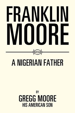 Moore, Gregg. Franklin Moore - A Nigerian Father. Xlibris, 2017.