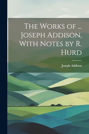 Addison, Joseph. The Works of ... Joseph Addison, With Notes by R. Hurd. Creative Media Partners, LLC, 2000.
