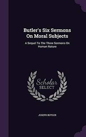 Butler, Joseph. Butler's Six Sermons On Moral Subjects: A Sequel To The Three Sermons On Human Nature. Touchladybirdlucky Studios, 2016.