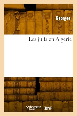 Georges. Les Juifs En Algérie. Hachette Livre - BNF, 2017.
