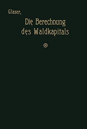 Glaser, Theodor. Die Berechnung des Waldkapitals und ihr Einfluß auf die Forstwirtschaft in Theorie und Praxis. Springer Berlin Heidelberg, 1912.
