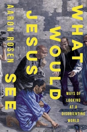 Rosen, Aaron. What Would Jesus See - Ways of Looking at a Disorienting World. Augsburg Fortress Publishing, 2023.