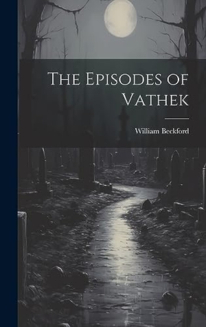Beckford, William. The Episodes of Vathek. Legare Street Press, 2023.