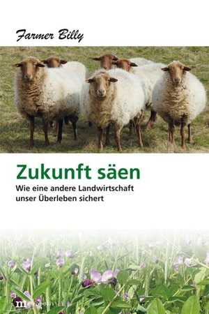 Farmer, Billy. Zukunft säen - Wie eine andere Landwirtschaft unser Überleben sichert. Metropolis Verlag, 2025.