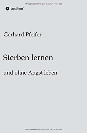 Pfeifer, Gerhard. Sterben lernen - und ohne Angst leben. tredition, 2015.
