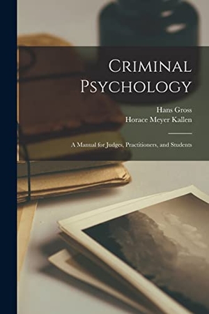 Kallen, Horace Meyer / Hans Gross. Criminal Psychology: A Manual for Judges, Practitioners, and Students. Creative Media Partners, LLC, 2022.
