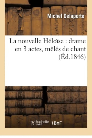 Delaporte, Michel. La nouvelle Héloïse - drame en 3 actes, mêlés de chant. Hachette Livre, 2018.