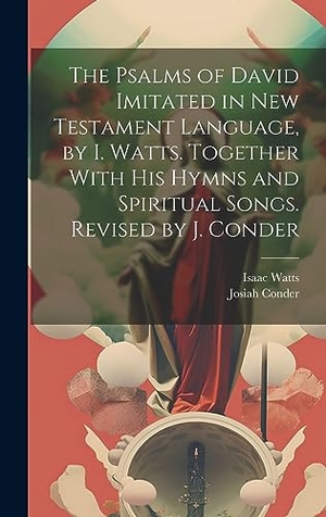Watts, Isaac / Josiah Conder. The Psalms of David Imitated in New Testament Language, by I. Watts. Together With His Hymns and Spiritual Songs. Revised by J. Conder. Tradd Street Press, 2023.