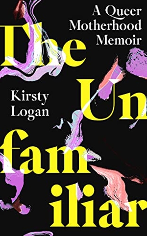 Logan, Kirsty. The Unfamiliar - A Queer Motherhood Memoir. Little, Brown Book Group, 2023.
