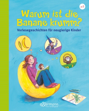 Dreller, Christian / Petra Maria Schmitt. Warum ist die Banane krumm? Vorlesegeschichten für neugierige Kinder - aktualisierte Neuauflage. ellermann, 2017.
