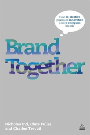 Horner, David / Fuller, Clare et al. Brand Together - How Co-Creation Generates Innovation and Re-Energizes Brands. Kogan Page, 2012.