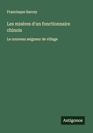 Sarcey, Francisque. Les misères d'un fonctionnaire chinois - Le nouveau seigneur de village. Antigonos Verlag, 2025.