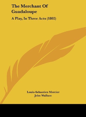 Mercier, Louis-Sebastien. The Merchant Of Guadaloupe - A Play, In Three Acts (1802). Kessinger Publishing, LLC, 2010.