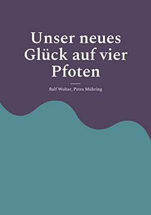 Wolter, Ralf / Petra Mühring. Unser neues Glück auf vier Pfoten - Einführung in das Leben mit Hund. Books on Demand, 2022.