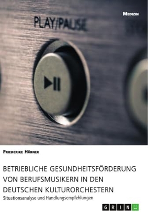 Hübner, Friederike. Betriebliche Gesundheitsförderung von Berufsmusikern in den deutschen Kulturorchestern - Situationsanalyse und Handlungsempfehlungen. GRIN Verlag, 2019.