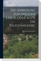 Die Anweisung zum seeligen Leben, oder auch die Religionslehre.